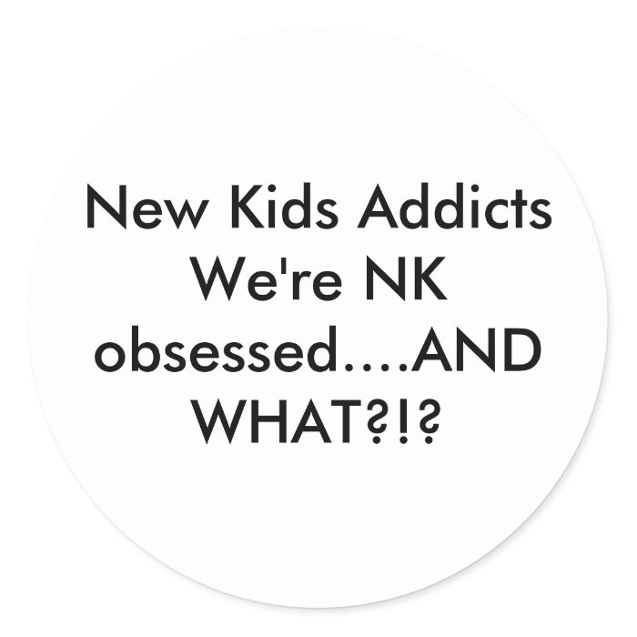 New Kids AddictsWe're NK obsessed.AND WHAT?? Round Stickers