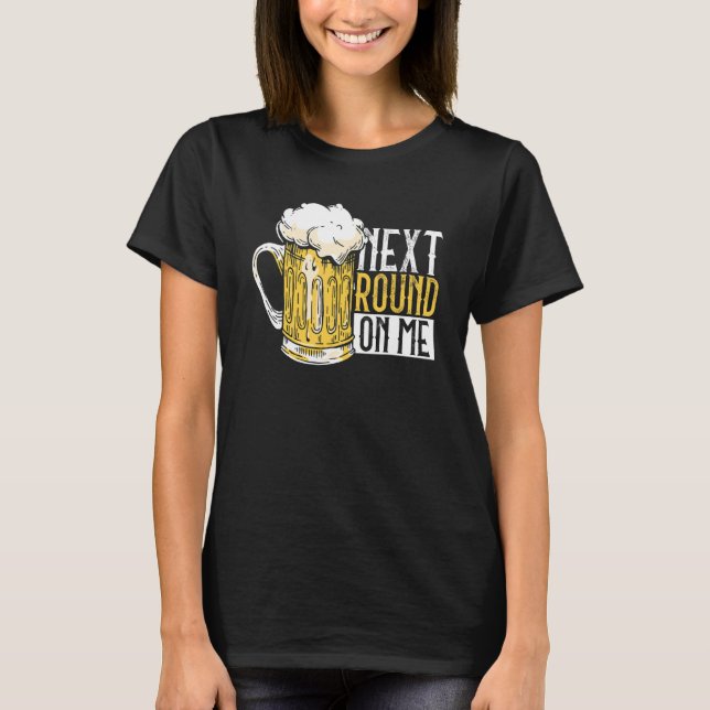 Next Round On Me  Beer Dad Father's Day Beer Drink T-Shirt (Front)