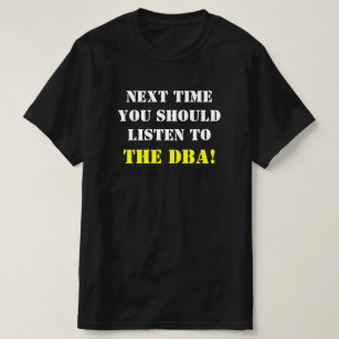 "NEXT TIME YOU SHOULD LISTEN TO THE DBA!" T-Shirt