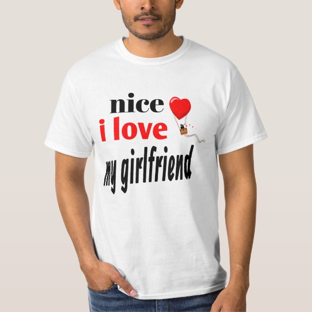 NICE I LOVE MY GIRLFRIEND. T-Shirt (Front)