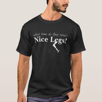 Nice Legs What Time Do They Open T-shirt by 1000dollartshirt at Zazzle