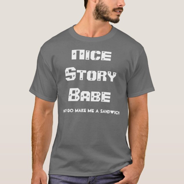 Nice Story Babe.. Now go make me a sandwich T-Shirt (Front)