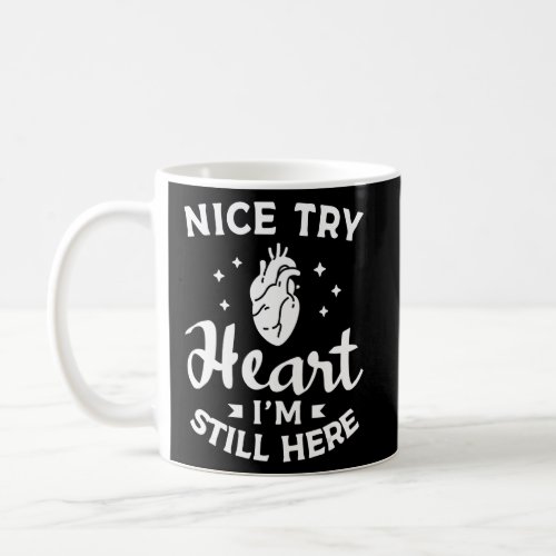 Nice Try Heart Im Still Here Surgery Survivor Get Coffee Mug