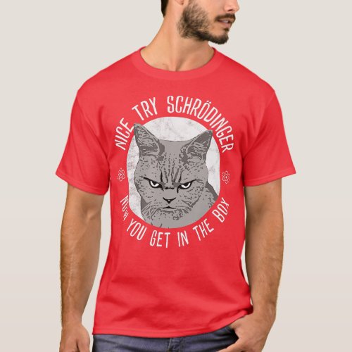 Nice Try Schrodinger Schrodingers Cat Quantum Phys T_Shirt