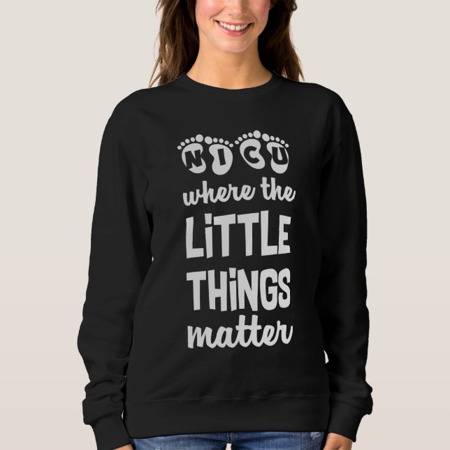NICU Where Little Things Matter Cute Nicu Nurse Ap Sweatshirt (Front)