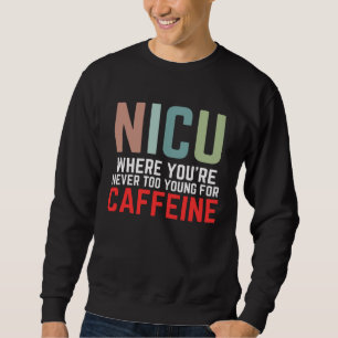 NICU Where You're Never Too Young For Caffeine NIC Sweatshirt