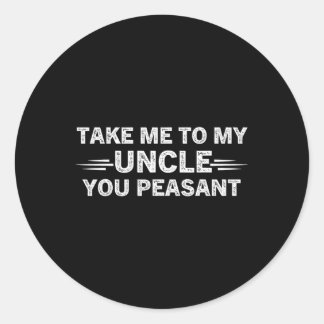Niece Nephew Take Me To My Uncle You Peasant Classic Round Sticker