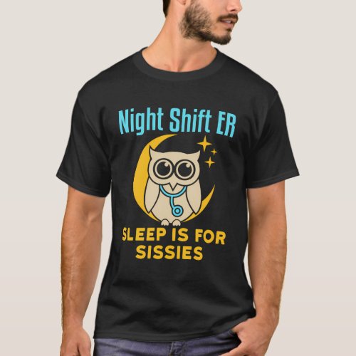 Night Shift Er Emergency Room Sleep Is For Sissies T_Shirt