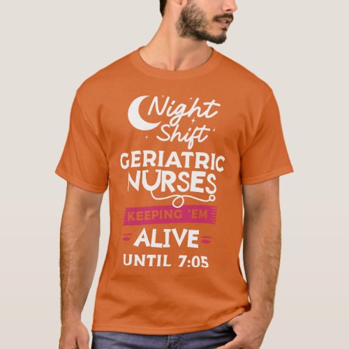 Night Shift Geriatric Nurses Keep _Em Alive Until  T_Shirt