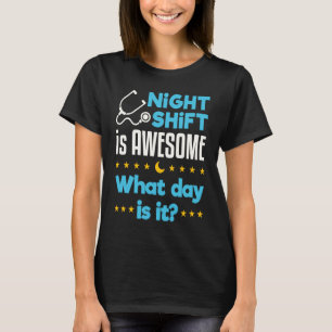 Night Shift Is Awesome What Day Is It  Nurse T-Shirt