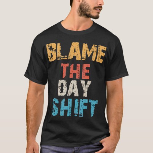 Night Shift Worker Blame the day shift Funny Sarc T_Shirt