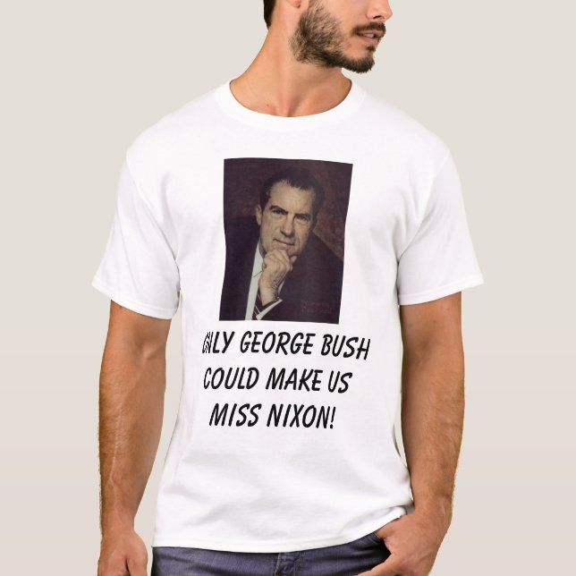 Nixon, Richard, Only george bush could make us ... T-Shirt (Front)