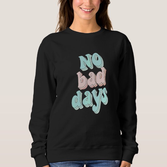 No Bad Days Positive Motivational Quotes  Sweatshirt (Front)