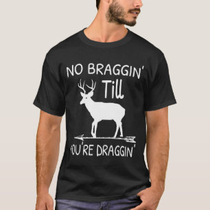 No Braggin Till Youre Draggin Deer Hunting T-Shirt