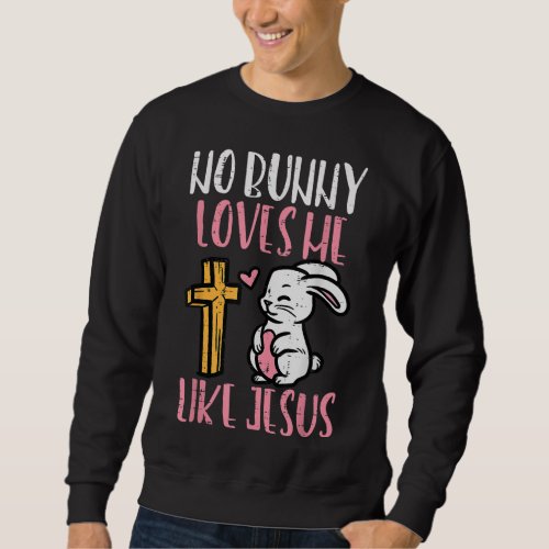 No Bunny Loves Me Like Jesus Easter Christian Reli Sweatshirt