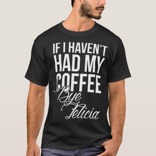 No coffee Bye Felicia coffee bean latte  T_Shirt