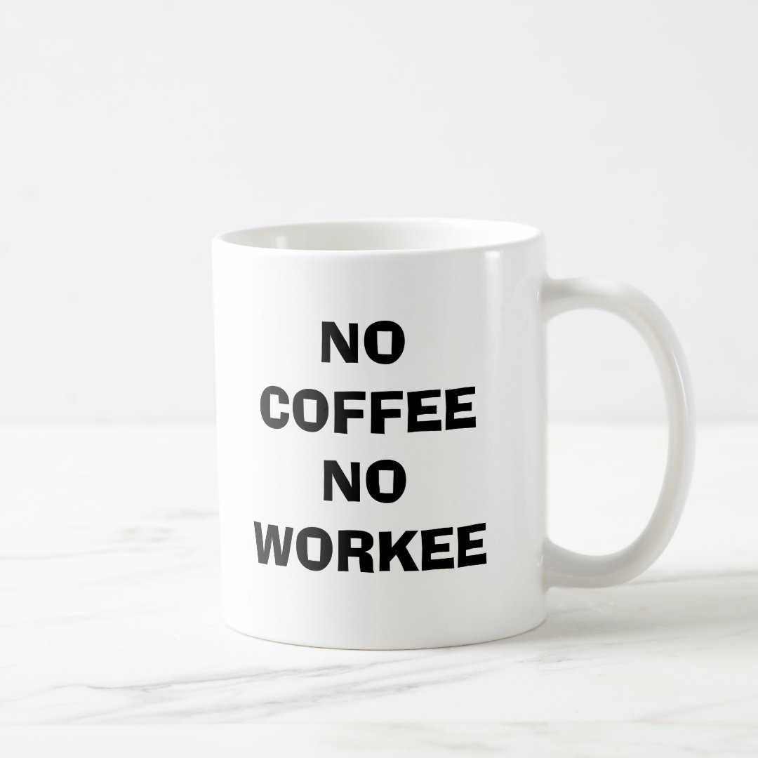 NO COFFEE NO WORKEE COFFEE MUG | Zazzle