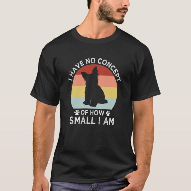 No Concept of How Small I Am Yorkshire Terrier Dog T-Shirt (Front)