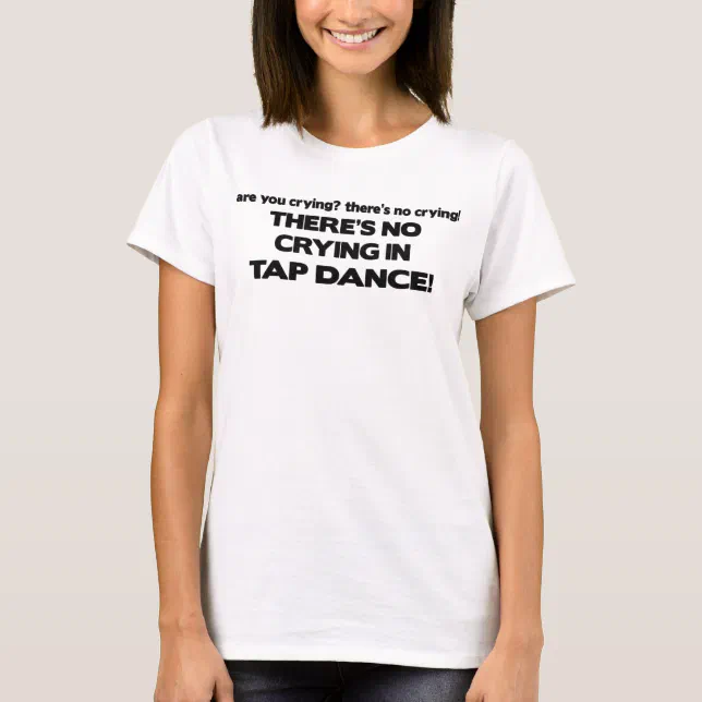 No Crying - Tap Dance T-Shirt | Zazzle