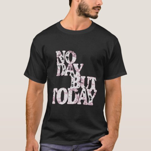 No Day But Today Inspirational Theatre T_Shirt