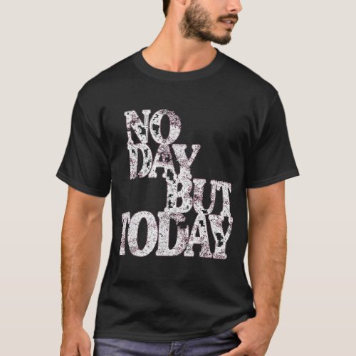 No Day But Today _ Motivational Musical Theatre Lo T_Shirt