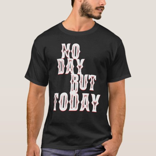 No Day But Today Motivational Musical Theatre s T_Shirt