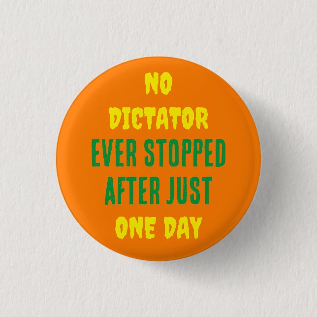 NO DICTATOR EVER STOPPED AFTER JUST ONE DAY BUTTON (Front)