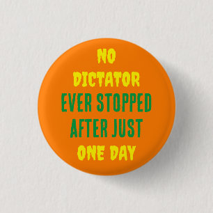 NO DICTATOR EVER STOPPED AFTER JUST ONE DAY BUTTON
