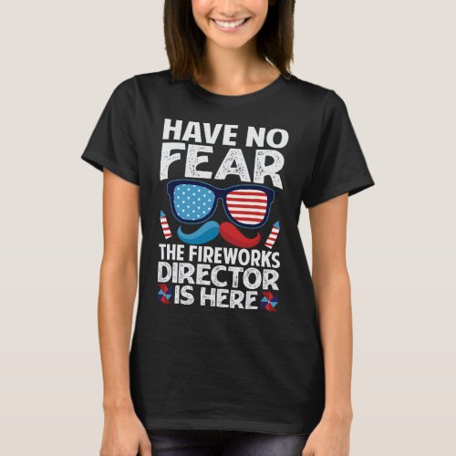 No Fear The Fireworks Director Is Here _ July 4th  T_Shirt