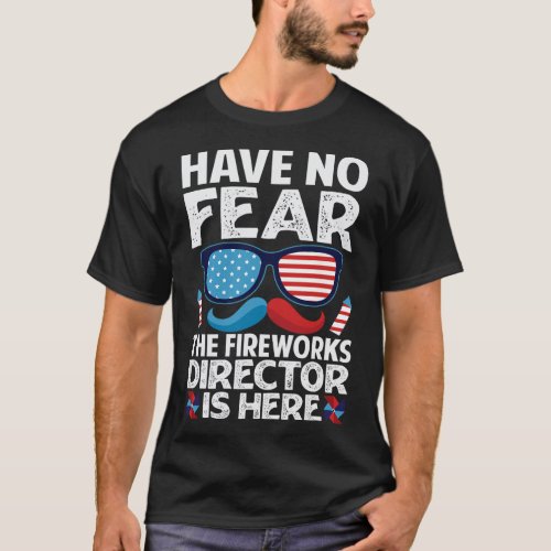 No Fear The Fireworks Director Is Here _ July 4th  T_Shirt