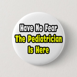 No Fear, The Pediatrician Is Here Button