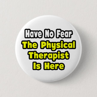 No Fear, The Physical Therapist Is Here Pinback Button