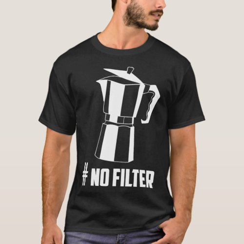 No Filter Coffee Espresso Maker Moka Mocha T_Shirt