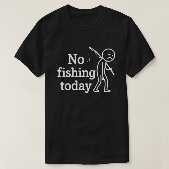 No Fishing Today Funny Sad Stick Man,Fishing Lover T-Shirt (Design Front)
