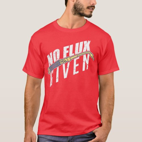 No Flux Given For A Welder  T_Shirt