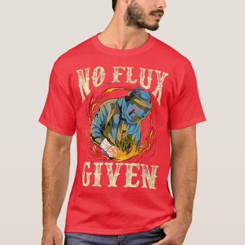 No Flux Given Funny Welding Pun for Welders  T_Shirt