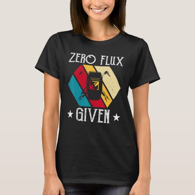 No Flux Given - Funny Welding Welder No Flux Perfe T-Shirt (Front)