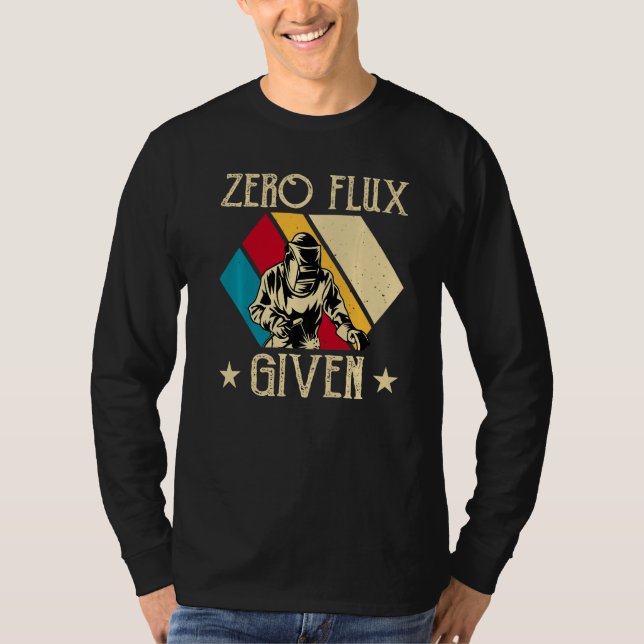 No Flux Given - Funny Welding Welder No Flux Perfe T-Shirt (Front)