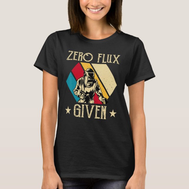 No Flux Given - Funny Welding Welder No Flux Perfe T-Shirt (Front)