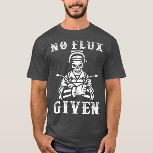 No Flux Given Welder Engineer Fabrication Engineer T_Shirt