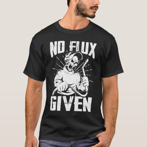 No Flux Given Welder Fathers Welding Dads Fathers T_Shirt