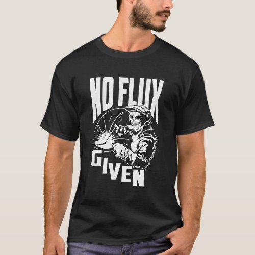 No Flux Given _ Welder Welding T_Shirt