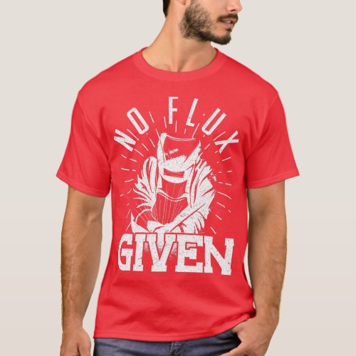 No flux given Welders Stick Welders MIG MID Welder T_Shirt