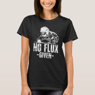 No Flux Given Welding Dad Welder Arc Welding Metal T-Shirt