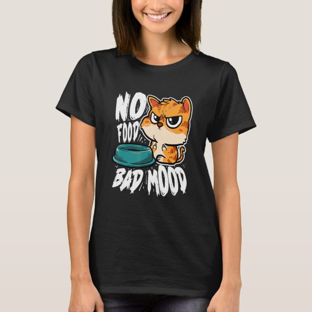 No Food Bad Mood   Hungry Cat T-Shirt (Front)