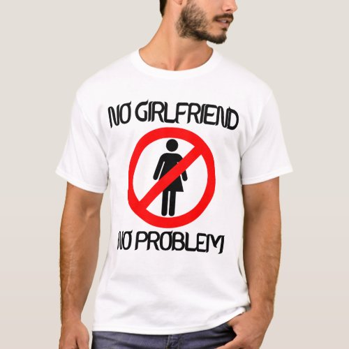 No Girlfriend no problem T_Shirt