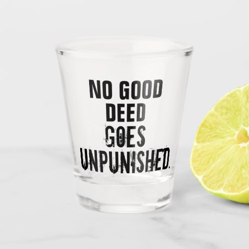 No Good Deed Goes Unpunished Shot Glass