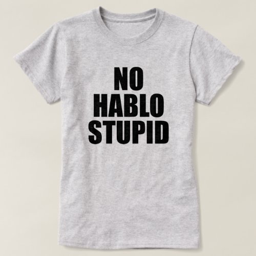 NO HABLO STUPID ESTUPIDO T_Shirt