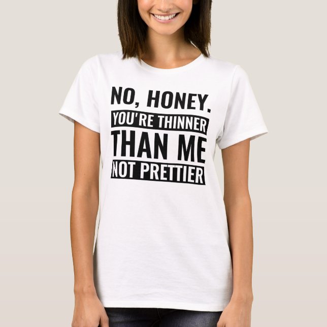 no honey you're thinner than me not prettier funny T-Shirt (Front)