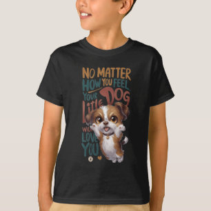 No How You Feel. Your Little Dog Will Love You. T-Shirt